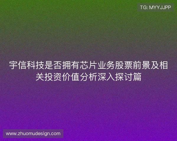 宇信科技是否拥有芯片业务股票前景及相关投资价值分析深入探讨篇